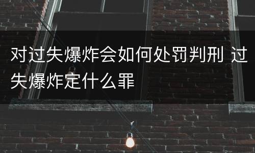 对过失爆炸会如何处罚判刑 过失爆炸定什么罪