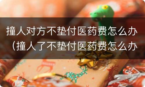 撞人对方不垫付医药费怎么办（撞人了不垫付医药费怎么办）
