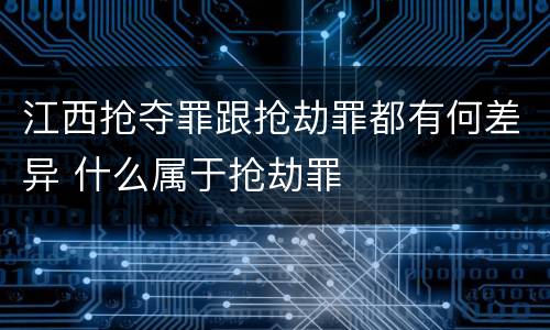 江西抢夺罪跟抢劫罪都有何差异 什么属于抢劫罪