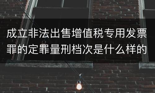 成立非法出售增值税专用发票罪的定罪量刑档次是什么样的
