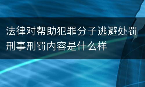 法律对帮助犯罪分子逃避处罚刑事刑罚内容是什么样