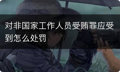 对非国家工作人员受贿罪应受到怎么处罚
