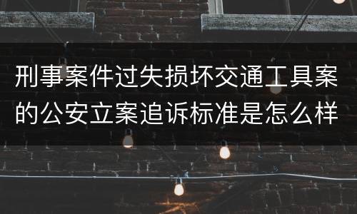 刑事案件过失损坏交通工具案的公安立案追诉标准是怎么样规定