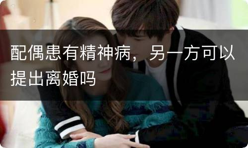 配偶患有精神病，另一方可以提出离婚吗