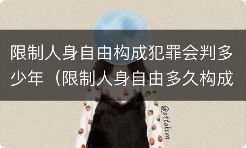限制人身自由构成犯罪会判多少年（限制人身自由多久构成犯罪）