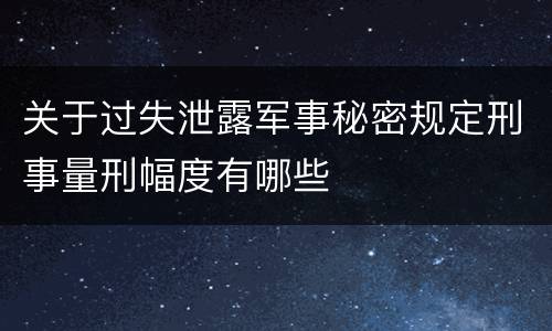 关于过失泄露军事秘密规定刑事量刑幅度有哪些