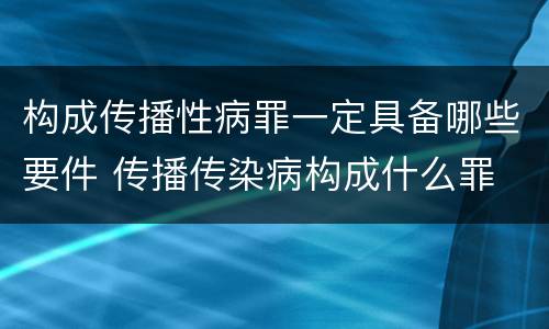 构成传播性病罪一定具备哪些要件 传播传染病构成什么罪