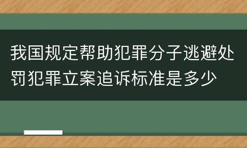 我国规定帮助犯罪分子逃避处罚犯罪立案追诉标准是多少
