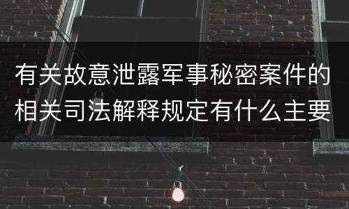 有关故意泄露军事秘密案件的相关司法解释规定有什么主要内容