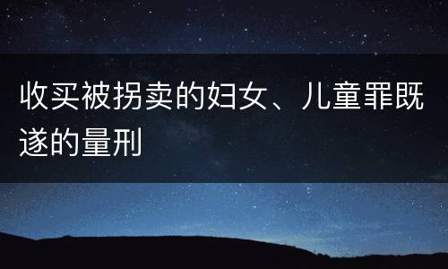 收买被拐卖的妇女、儿童罪既遂的量刑