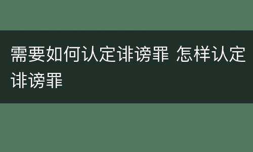 需要如何认定诽谤罪 怎样认定诽谤罪