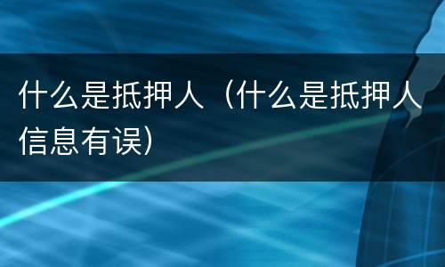 什么是抵押人（什么是抵押人信息有误）