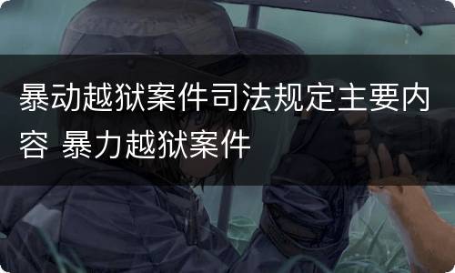 暴动越狱案件司法规定主要内容 暴力越狱案件