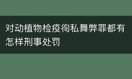 对动植物检疫徇私舞弊罪都有怎样刑事处罚