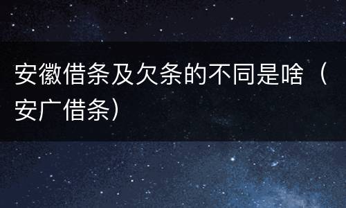 安徽借条及欠条的不同是啥（安广借条）