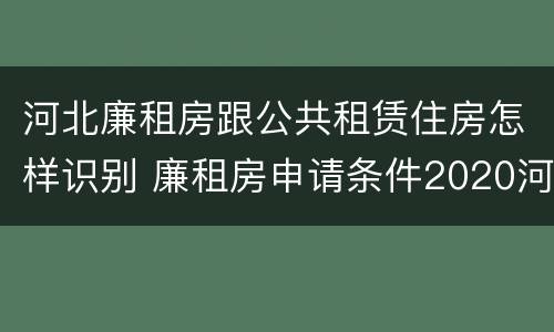 河北廉租房跟公共租赁住房怎样识别 廉租房申请条件2020河北