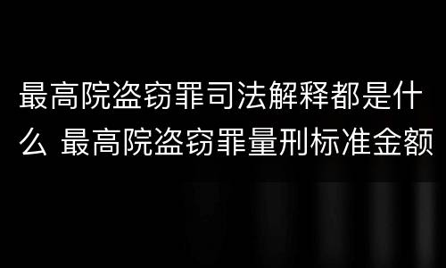 最高院盗窃罪司法解释都是什么 最高院盗窃罪量刑标准金额