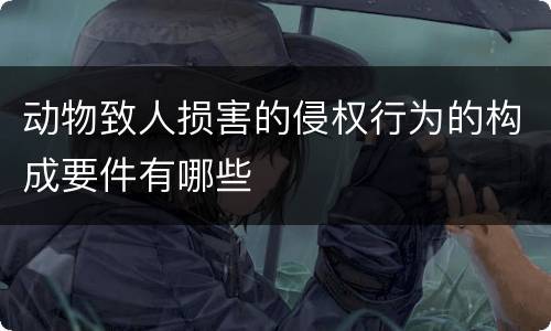 动物致人损害的侵权行为的构成要件有哪些