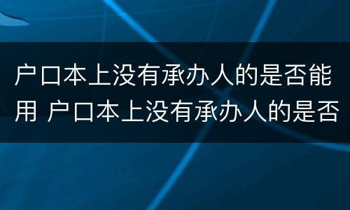 户口本上没有承办人的是否能用 户口本上没有承办人的是否能用公积金