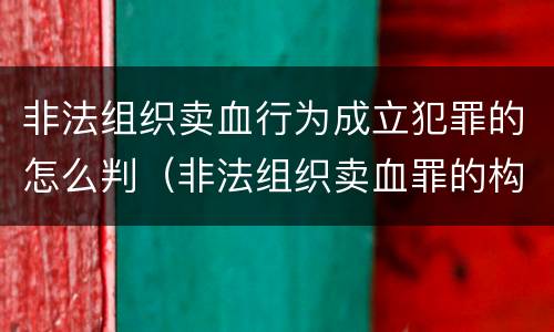 非法组织卖血行为成立犯罪的怎么判（非法组织卖血罪的构成要件）