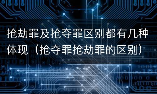 抢劫罪及抢夺罪区别都有几种体现（抢夺罪抢劫罪的区别）