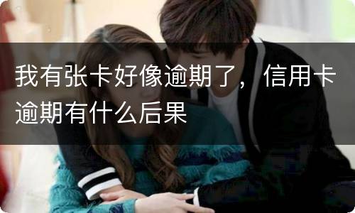 我有张卡好像逾期了，信用卡逾期有什么后果