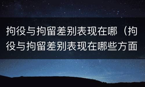 拘役与拘留差别表现在哪（拘役与拘留差别表现在哪些方面）