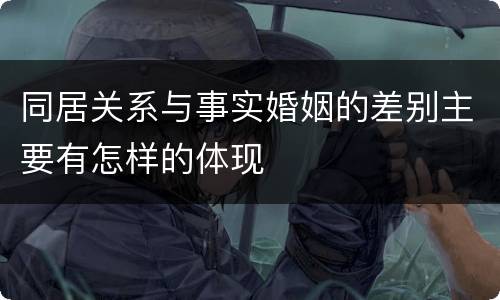 同居关系与事实婚姻的差别主要有怎样的体现