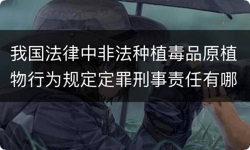 我国法律中非法种植毒品原植物行为规定定罪刑事责任有哪些