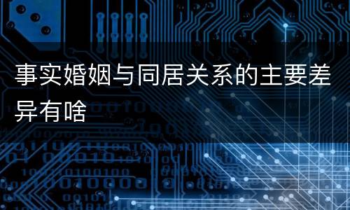 事实婚姻与同居关系的主要差异有啥