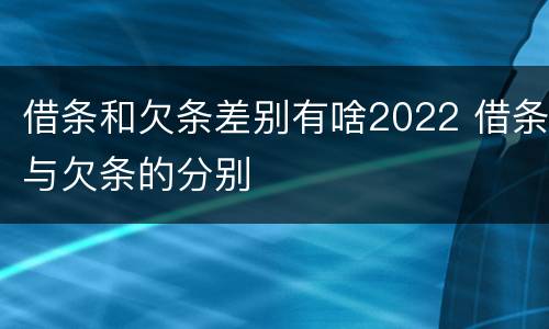 借条和欠条差别有啥2022 借条与欠条的分别