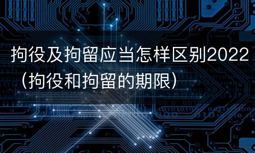 拘役及拘留应当怎样区别2022（拘役和拘留的期限）
