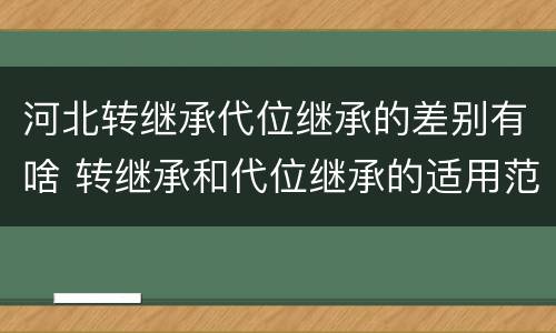 河北转继承代位继承的差别有啥 转继承和代位继承的适用范围