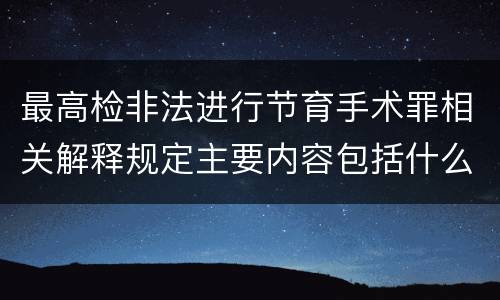 最高检非法进行节育手术罪相关解释规定主要内容包括什么