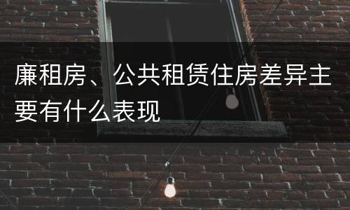 廉租房、公共租赁住房差异主要有什么表现