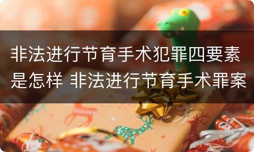 非法进行节育手术犯罪四要素是怎样 非法进行节育手术罪案例