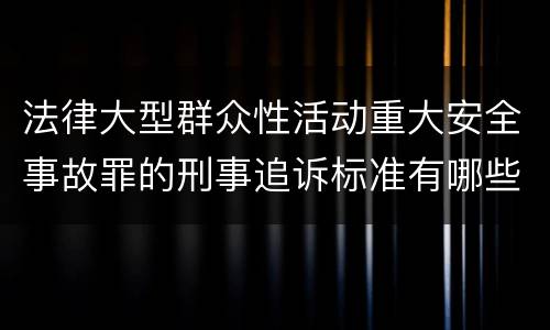 法律大型群众性活动重大安全事故罪的刑事追诉标准有哪些