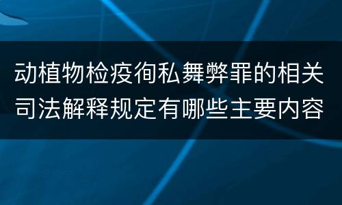 动植物检疫徇私舞弊罪的相关司法解释规定有哪些主要内容