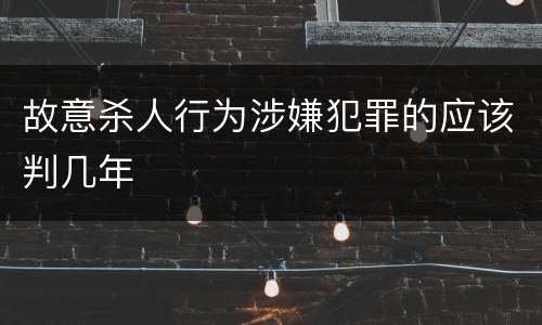 故意杀人行为涉嫌犯罪的应该判几年