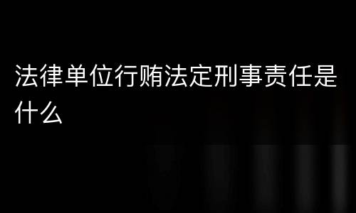法律单位行贿法定刑事责任是什么