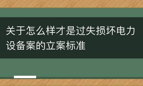 关于怎么样才是过失损坏电力设备案的立案标准