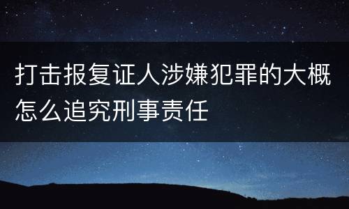 打击报复证人涉嫌犯罪的大概怎么追究刑事责任