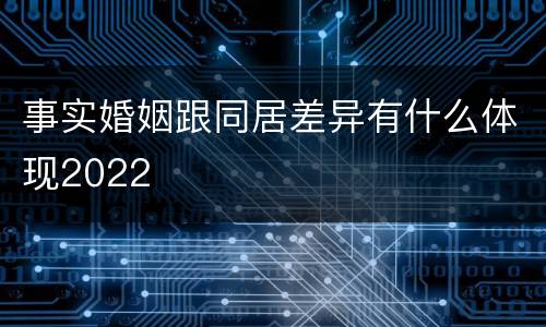 事实婚姻跟同居差异有什么体现2022