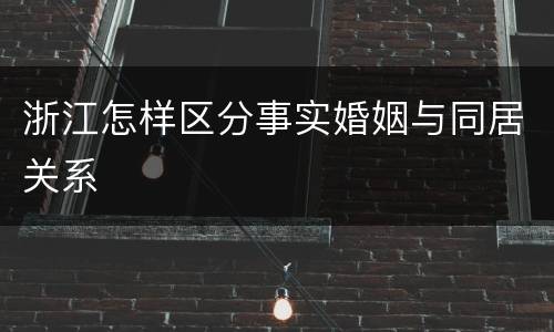 浙江怎样区分事实婚姻与同居关系