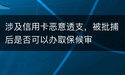 涉及信用卡恶意透支，被批捕后是否可以办取保候审