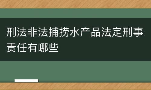 刑法非法捕捞水产品法定刑事责任有哪些