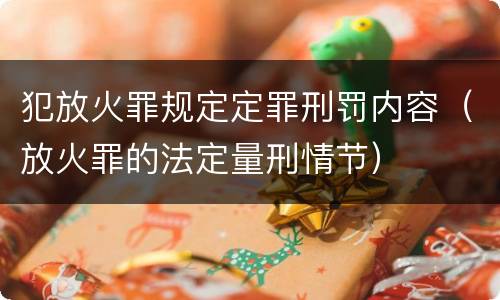 犯放火罪规定定罪刑罚内容（放火罪的法定量刑情节）