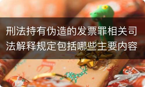 刑法持有伪造的发票罪相关司法解释规定包括哪些主要内容