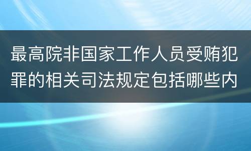 最高院非国家工作人员受贿犯罪的相关司法规定包括哪些内容