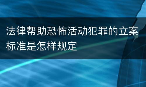 法律帮助恐怖活动犯罪的立案标准是怎样规定